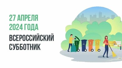 27 апреля 2024 года приглашаем всех инициативных, сознательных и неравнодушных граждан принять участие во Всероссийском субботнике!